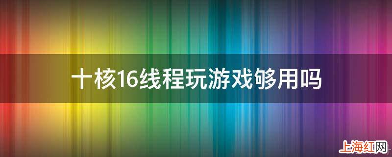 十核16线程玩游戏够用吗