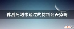 体测免测未通过的材料会丢掉吗