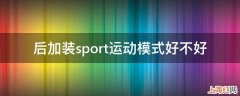 后加装sport运动模式好不好