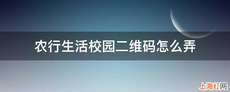农行生活校园二维码怎么弄