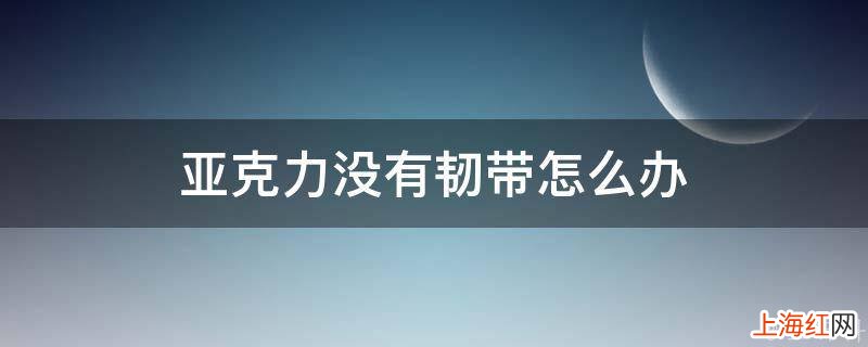 亚克力没有韧带怎么办