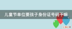 儿童节单位要孩子身份证号码干嘛