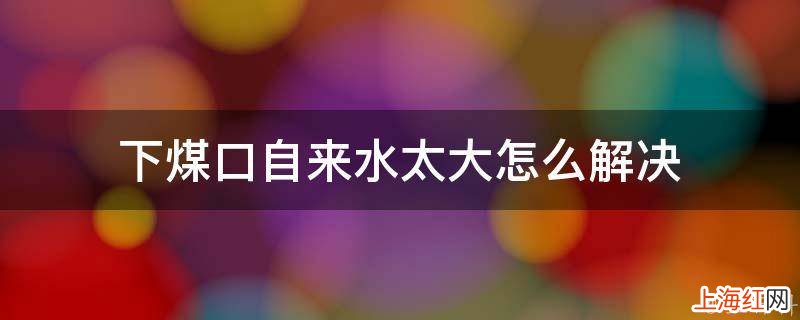 下煤口自来水太大怎么解决