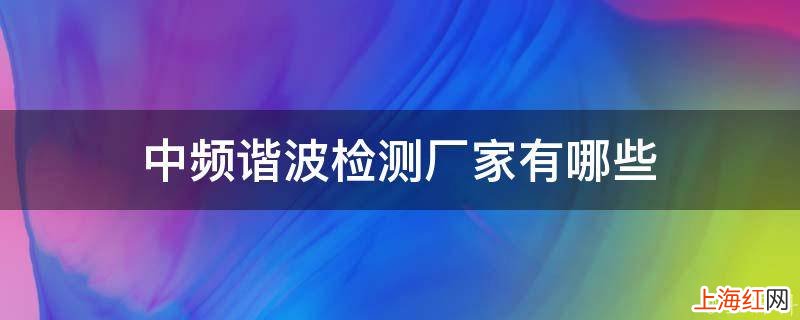 中频谐波检测厂家有哪些