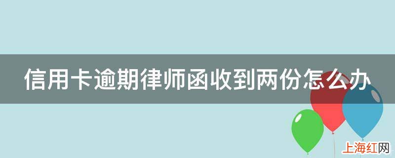 信用卡逾期律师函收到两份怎么办