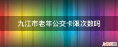 九江市老年公交卡限次数吗