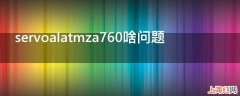 servoalatmza760啥问题