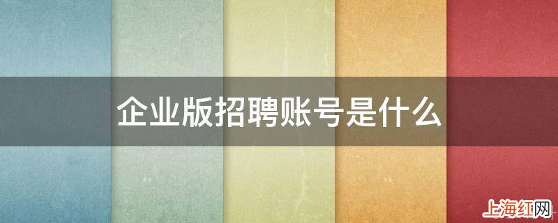 企业版招聘账号是什么