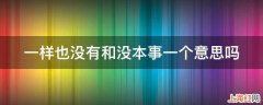 一样也没有和没本事一个意思吗