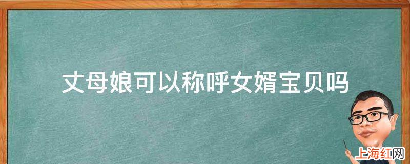 丈母娘可以称呼女婿宝贝吗