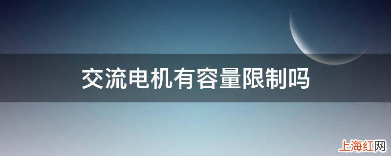 交流电机有容量限制吗