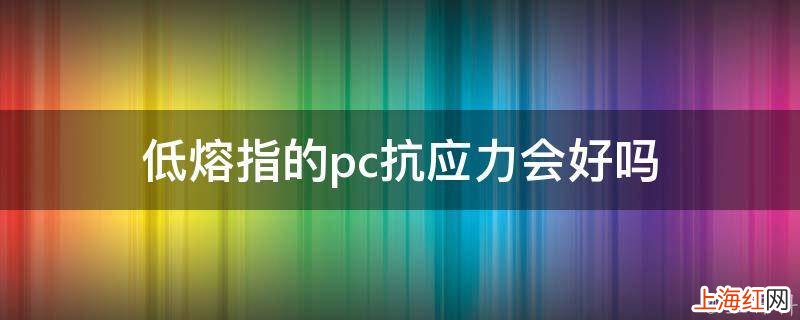 低熔指的pc抗应力会好吗