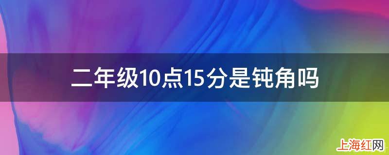 二年级10点15分是钝角吗