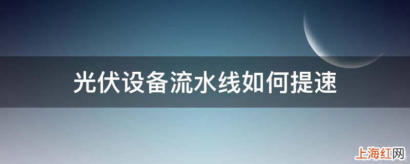 光伏设备流水线如何提速