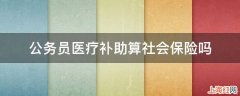 公务员医疗补助算社会保险吗