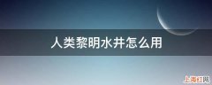 人类黎明水井怎么用