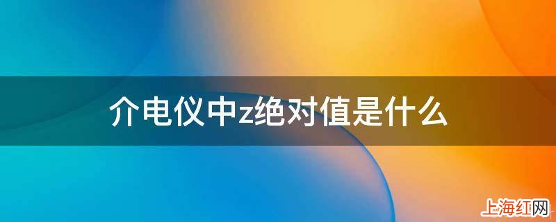 介电仪中z绝对值是什么