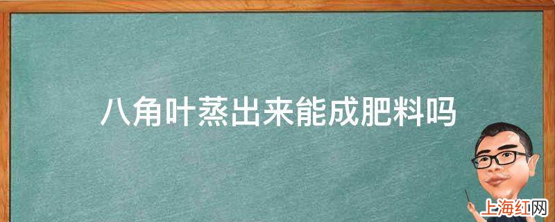 八角叶蒸出来能成肥料吗