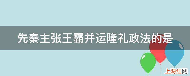 先秦主张王霸并运隆礼政法的是