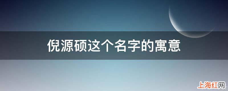 倪源硕这个名字的寓意