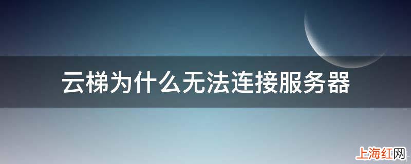 云梯为什么无法连接服务器