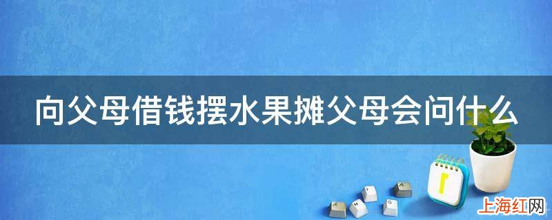 向父母借钱摆水果摊父母会问什么