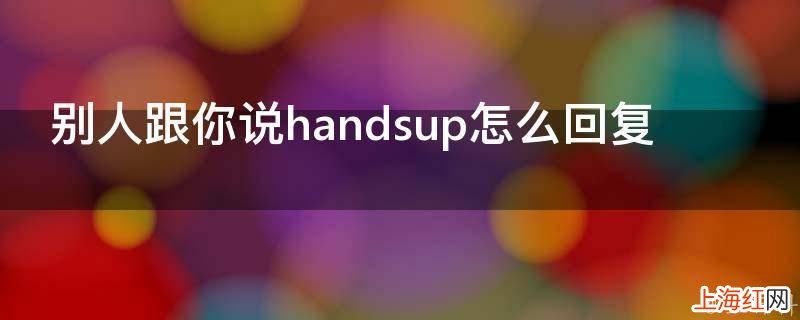 别人跟你说handsup怎么回复