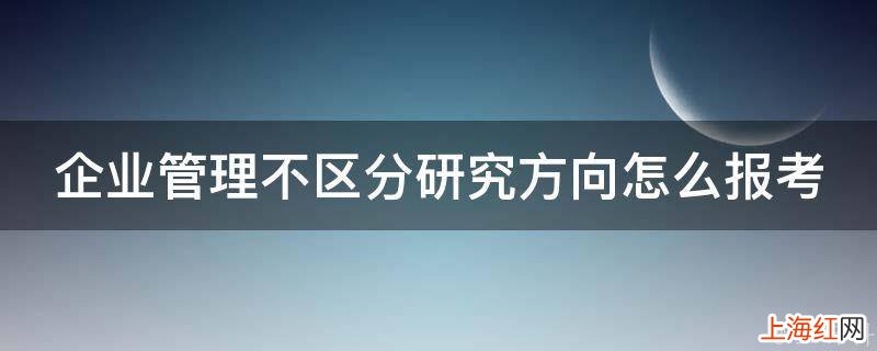 企业管理不区分研究方向怎么报考