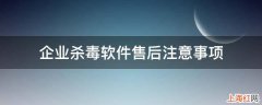 企业杀毒软件售后注意事项