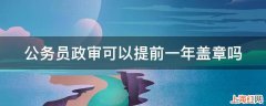 公务员政审可以提前一年盖章吗