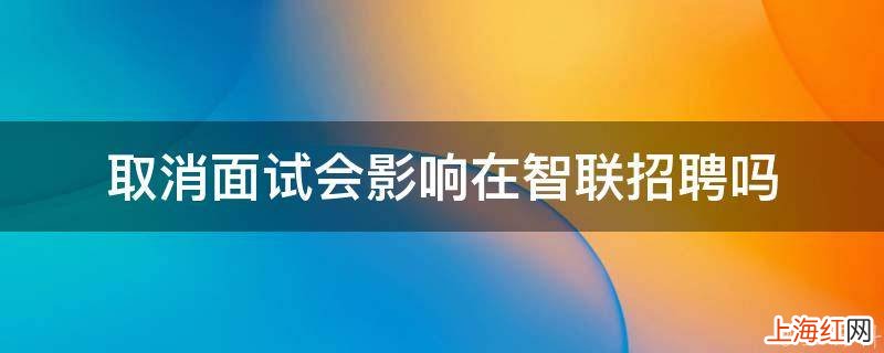 取消面试会影响在智联招聘吗