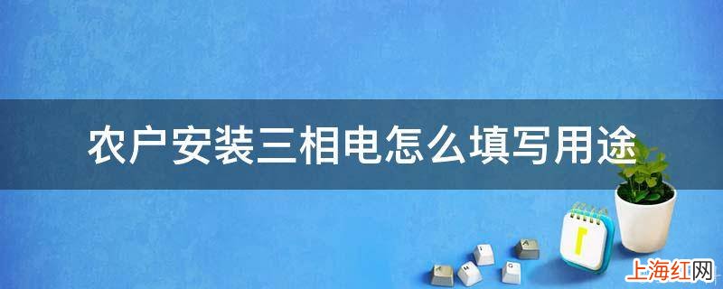 农户安装三相电怎么填写用途