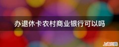 办退休卡农村商业银行可以吗