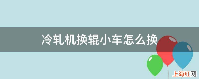 冷轧机换辊小车怎么换