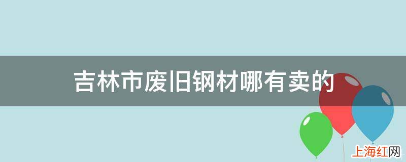 吉林市废旧钢材哪有卖的