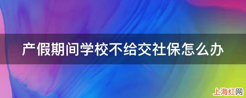 产假期间学校不给交社保怎么办