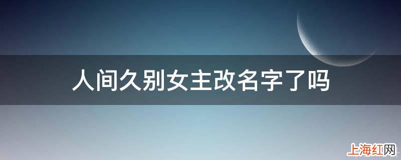 人间久别女主改名字了吗