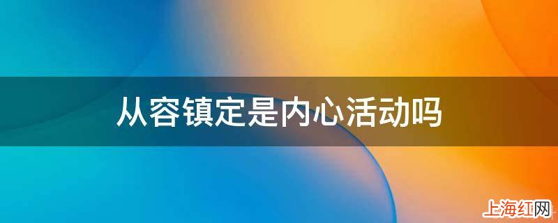 从容镇定是内心活动吗