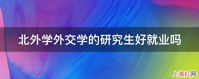 北外学外交学的研究生好就业吗