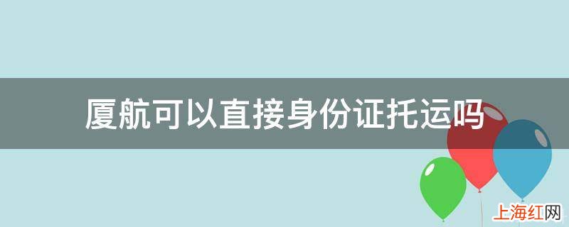 厦航可以直接身份证托运吗