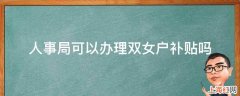 人事局可以办理双女户补贴吗