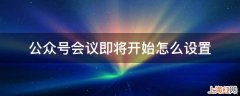 公众号会议即将开始怎么设置