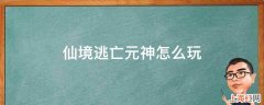 仙境逃亡元神怎么玩