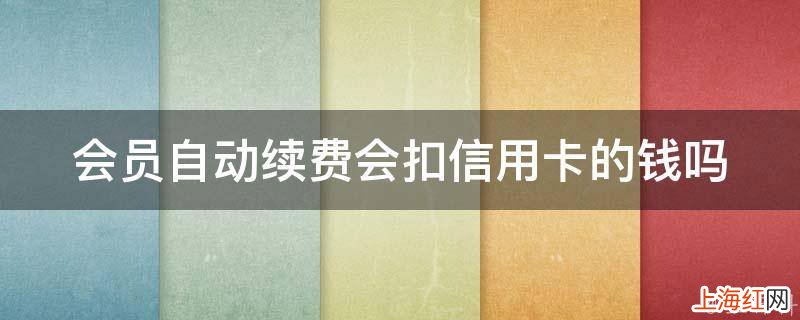 会员自动续费会扣信用卡的钱吗