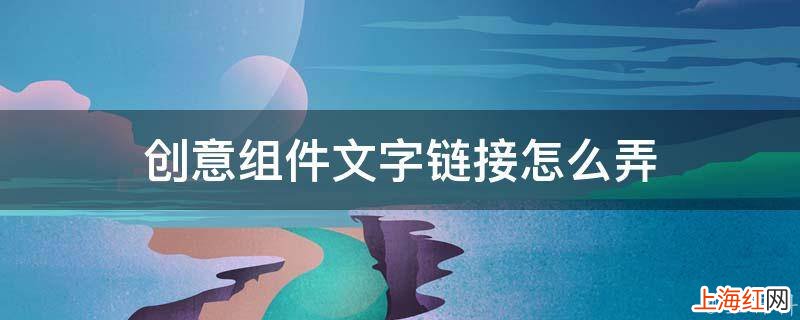 创意组件文字链接怎么弄