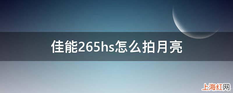 佳能265hs怎么拍月亮