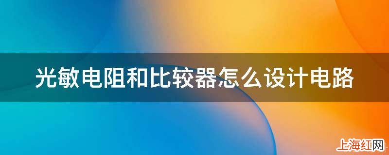 光敏电阻和比较器怎么设计电路