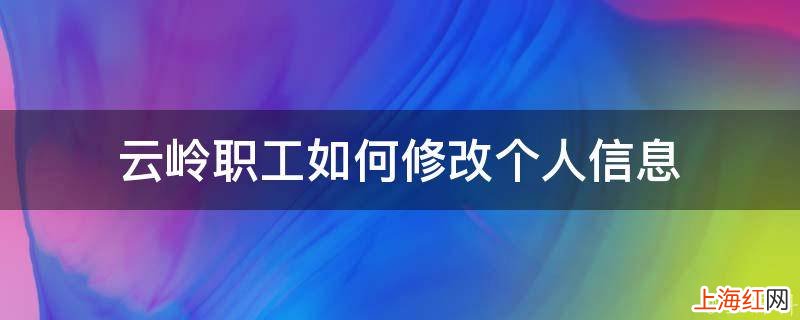 云岭职工如何修改个人信息