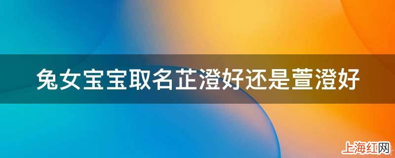 兔女宝宝取名芷澄好还是萱澄好