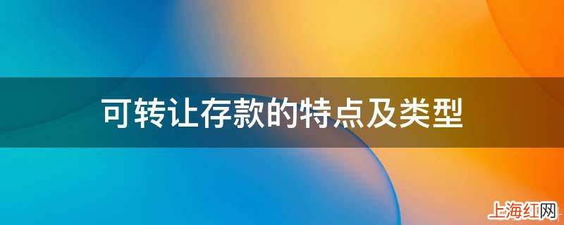 可转让存款的特点及类型